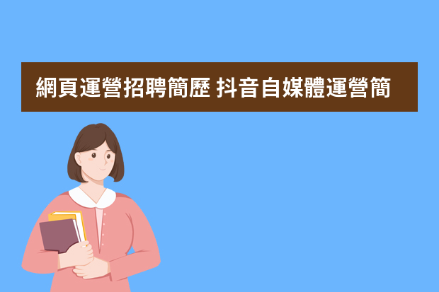 網頁運營招聘簡歷 抖音自媒體運營簡歷-帶內容參考